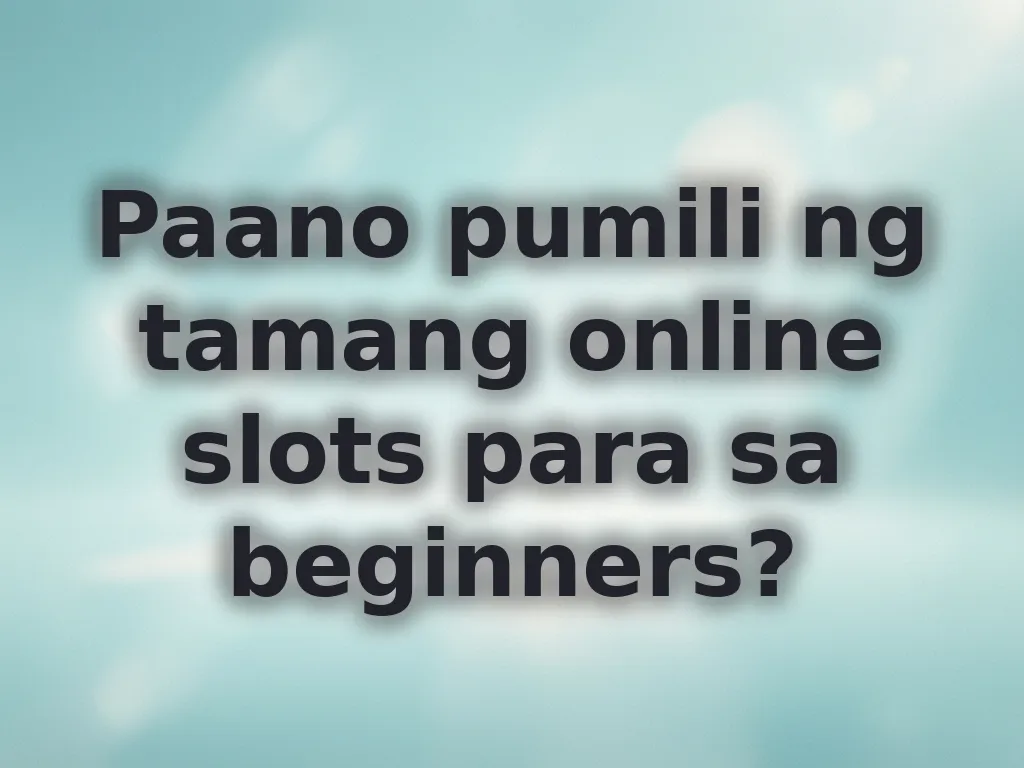 Paano pumili ng tamang online slots para sa beginners?