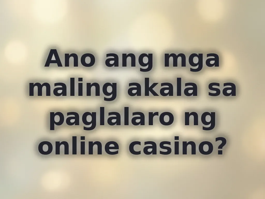 Ano ang mga maling akala sa paglalaro ng online casino?